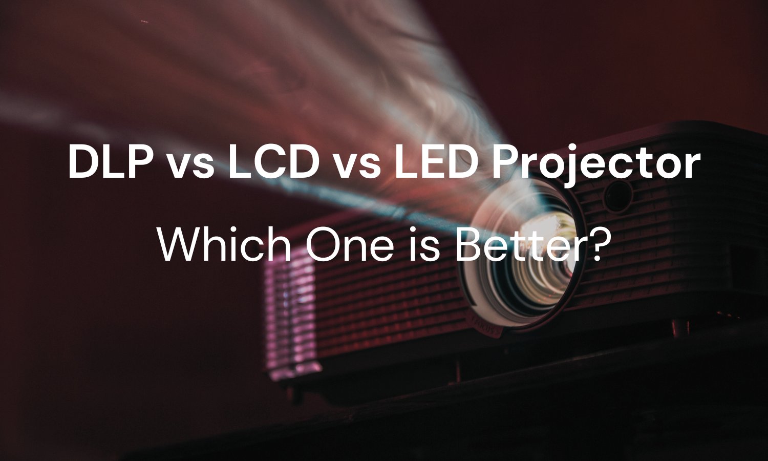 DLP vs LCD vs LED Projector Which one is better?
