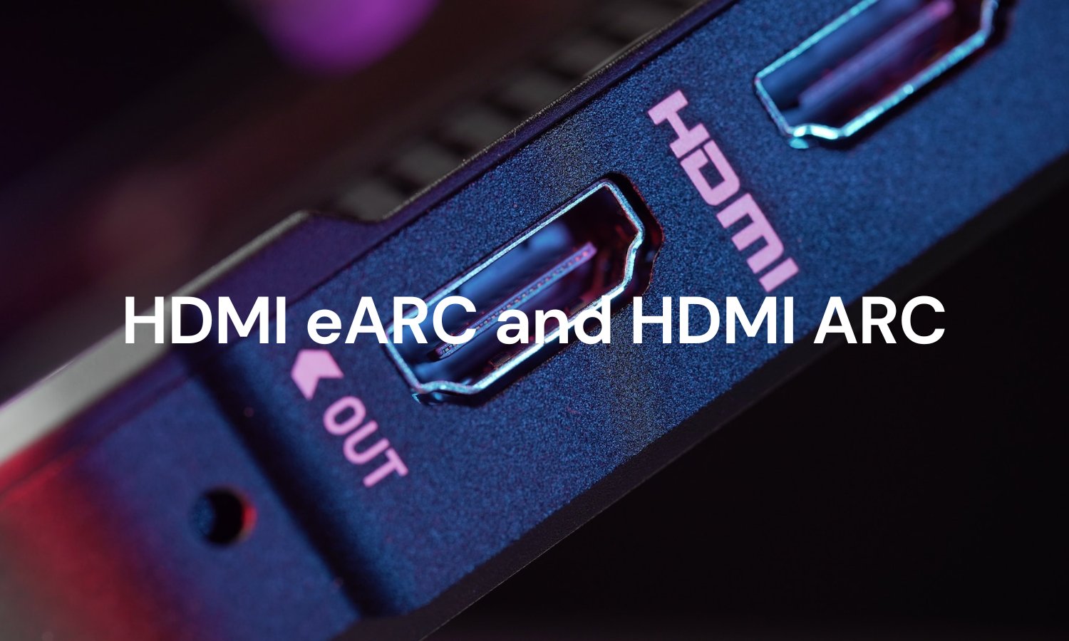 HDMI eARC and HDMI ARC Everything You Need to Know